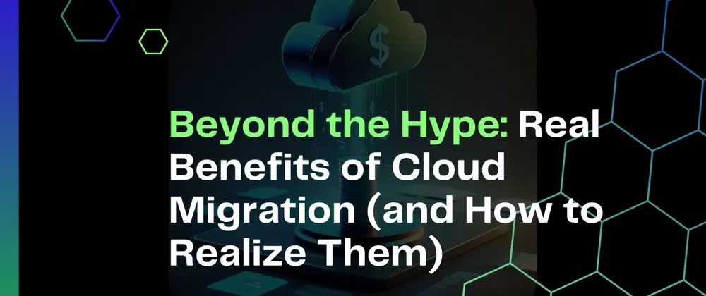 Cover image for Beyond the Hype: Real Benefits of Cloud Migration (and How to Realize Them)